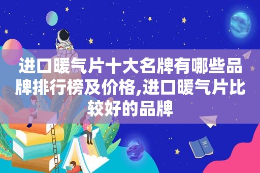 进口暖气片十大名牌有哪些品牌排行榜及价格,进口暖气片比较好的品牌