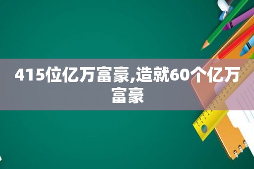 415位亿万富豪,造就60个亿万富豪