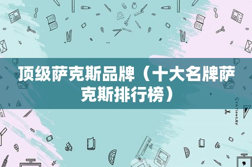 顶级萨克斯品牌（十大名牌萨克斯排行榜）