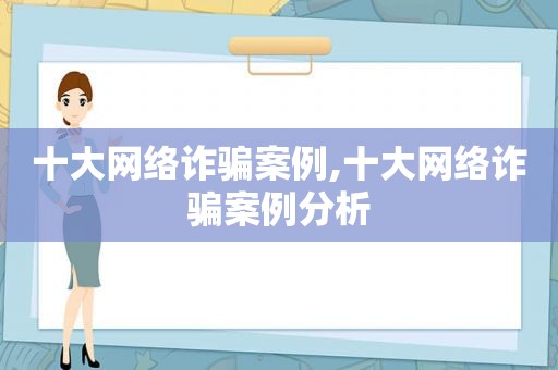 十大网络诈骗案例,十大网络诈骗案例分析