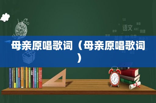 母亲原唱歌词（母亲原唱歌词）