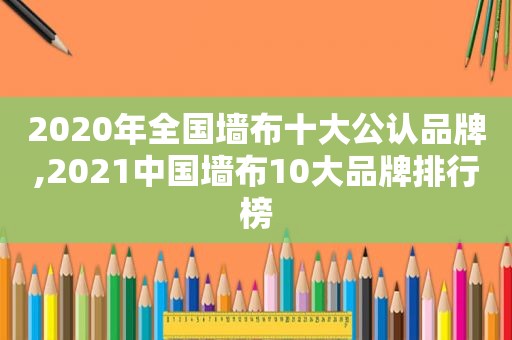 2020年全国墙布十大公认品牌,2021中国墙布10大品牌排行榜