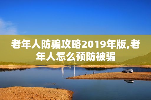 老年人防骗攻略2019年版,老年人怎么预防被骗