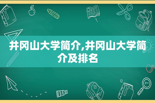 井冈山大学简介,井冈山大学简介及排名