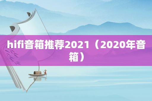 hifi音箱推荐2021（2020年音箱）