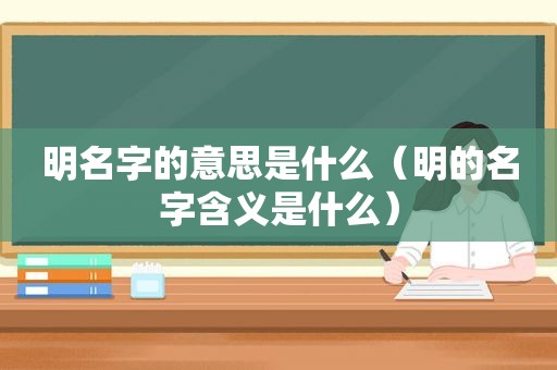 明名字的意思是什么（明的名字含义是什么）