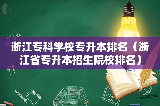 浙江专科学校专升本排名（浙江省专升本招生院校排名）