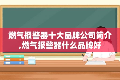 燃气报警器十大品牌公司简介,燃气报警器什么品牌好