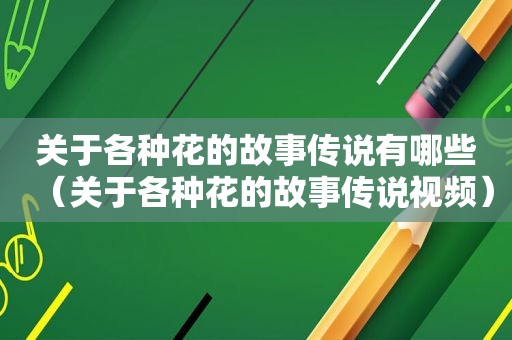 关于各种花的故事传说有哪些（关于各种花的故事传说视频）