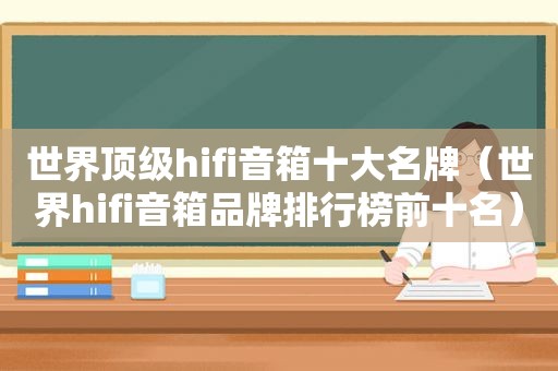 世界顶级hifi音箱十大名牌（世界hifi音箱品牌排行榜前十名）