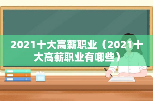 2021十大高薪职业（2021十大高薪职业有哪些）