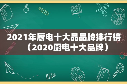 2021年厨电十大品品牌排行榜（2020厨电十大品牌）