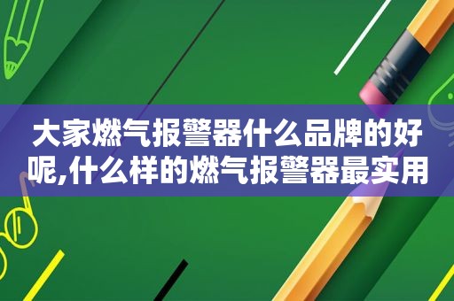 大家燃气报警器什么品牌的好呢,什么样的燃气报警器最实用