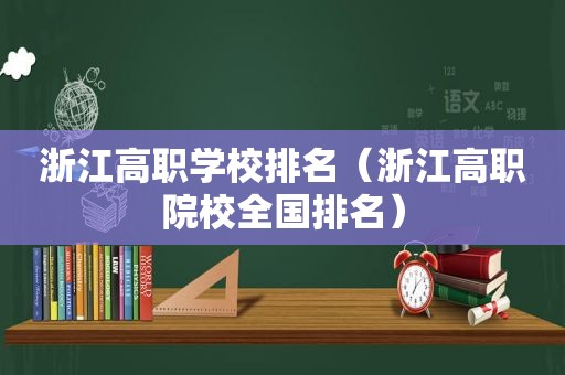 浙江高职学校排名（浙江高职院校全国排名）