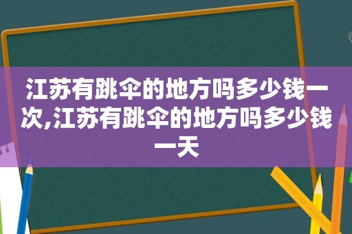 江苏有跳伞的地方吗多少钱一次,江苏有跳伞的地方吗多少钱一天