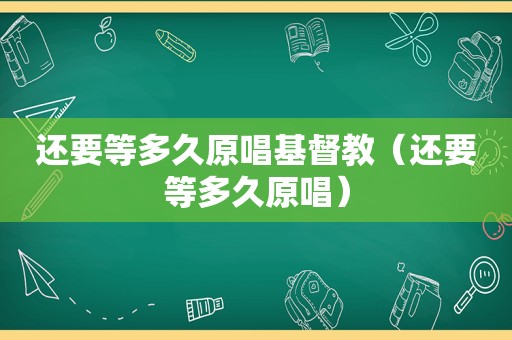 还要等多久原唱基督教（还要等多久原唱）