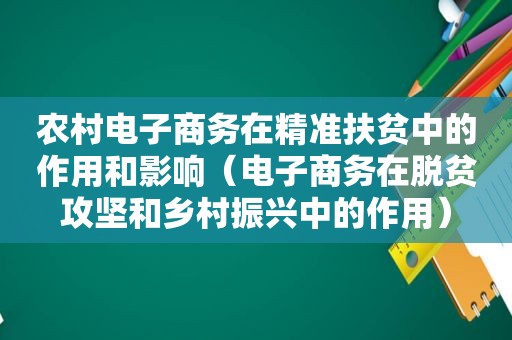 农村电子商务在精准扶贫中的作用和影响（电子商务在脱贫攻坚和乡村振兴中的作用）