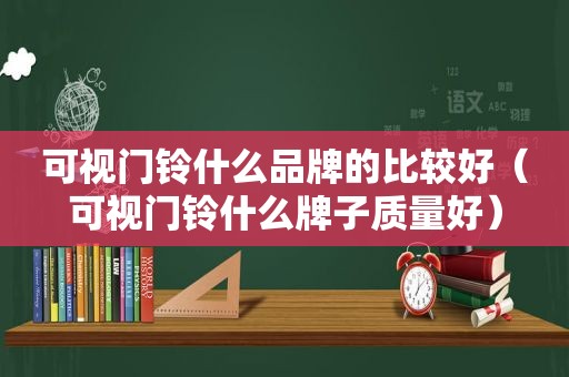 可视门铃什么品牌的比较好（可视门铃什么牌子质量好）