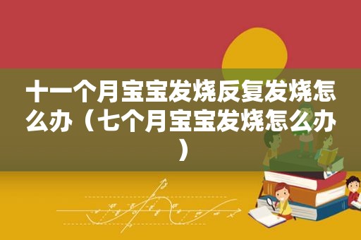 十一个月宝宝发烧反复发烧怎么办（七个月宝宝发烧怎么办）