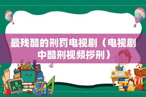 最残酷的刑罚电视剧（电视剧中酷刑视频拶刑）