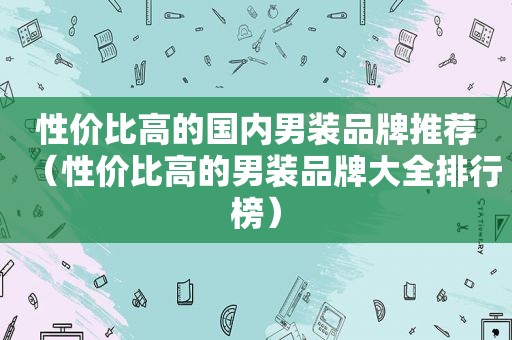 性价比高的国内男装品牌推荐（性价比高的男装品牌大全排行榜）