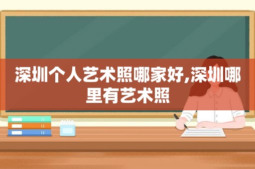 深圳个人艺术照哪家好,深圳哪里有艺术照