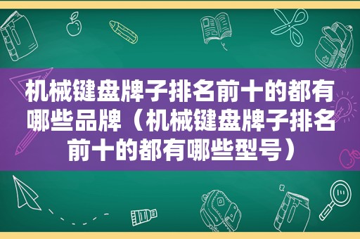 机械键盘牌子排名前十的都有哪些品牌（机械键盘牌子排名前十的都有哪些型号）