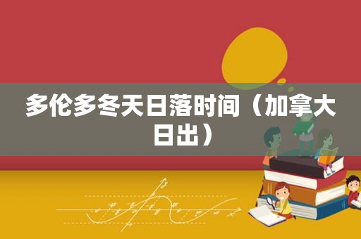 多伦多冬天日落时间（加拿大日出）