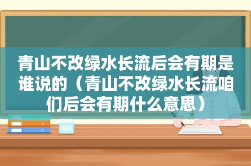 青山不改绿水长流后会有期是谁说的（青山不改绿水长流咱们后会有期什么意思）