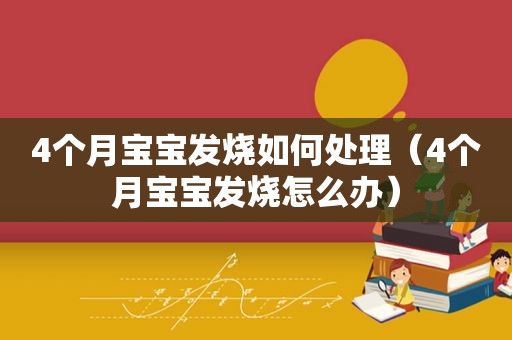 4个月宝宝发烧如何处理（4个月宝宝发烧怎么办）