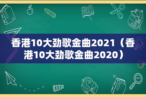 香港10大劲歌金曲2021（香港10大劲歌金曲2020）