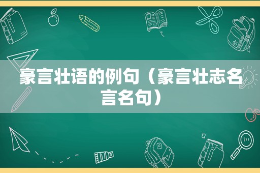 豪言壮语的例句（豪言壮志名言名句）