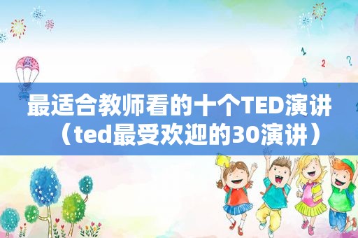 最适合教师看的十个TED演讲（ted最受欢迎的30演讲）