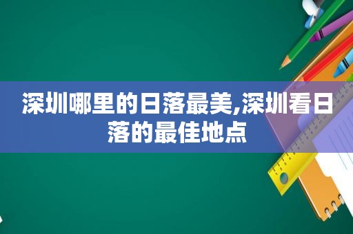 深圳哪里的日落最美,深圳看日落的最佳地点