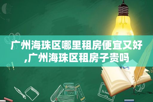 广州海珠区哪里租房便宜又好,广州海珠区租房子贵吗