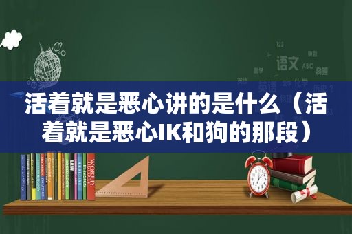 活着就是恶心讲的是什么（活着就是恶心IK和狗的那段）