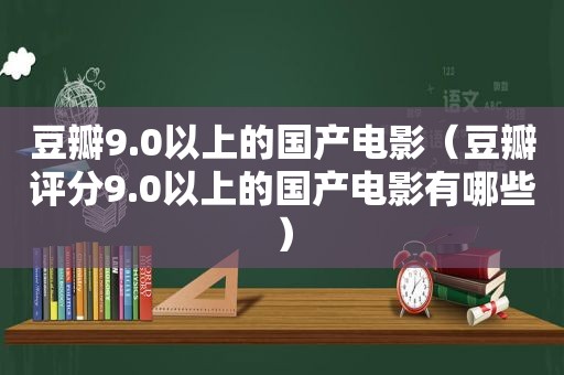 豆瓣9.0以上的国产电影（豆瓣评分9.0以上的国产电影有哪些）