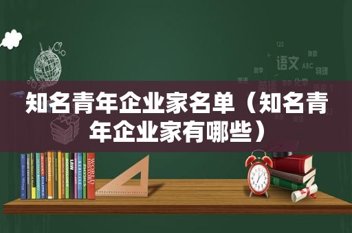 知名青年企业家名单（知名青年企业家有哪些）