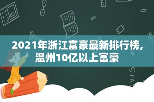 2021年浙江富豪最新排行榜,温州10亿以上富豪