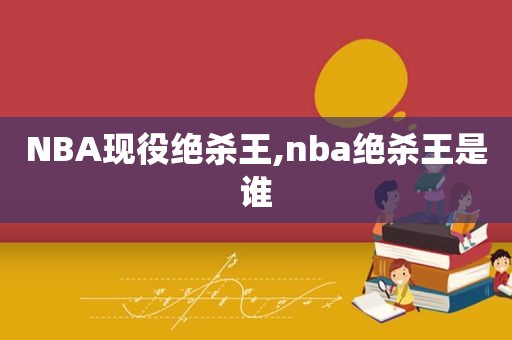 NBA现役绝杀王,nba绝杀王是谁