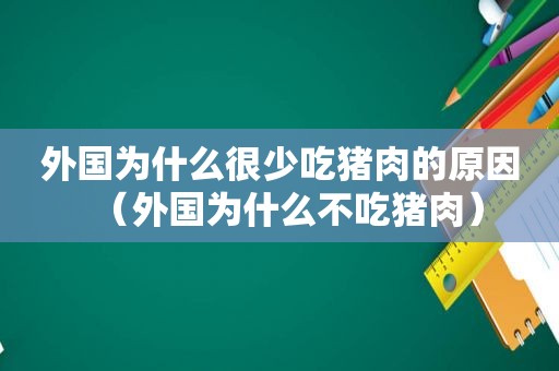 外国为什么很少吃猪肉的原因（外国为什么不吃猪肉）