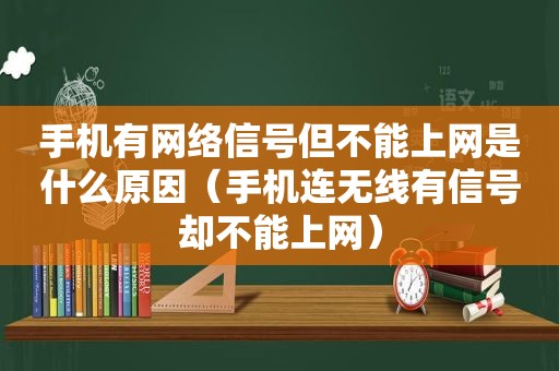 手机有网络信号但不能上网是什么原因（手机连无线有信号却不能上网）