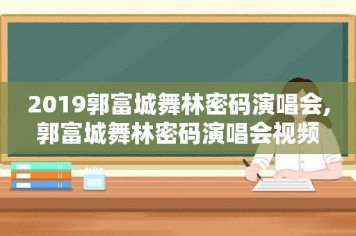 2019郭富城舞林密码演唱会,郭富城舞林密码演唱会视频