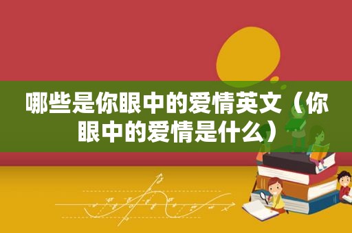 哪些是你眼中的爱情英文（你眼中的爱情是什么）