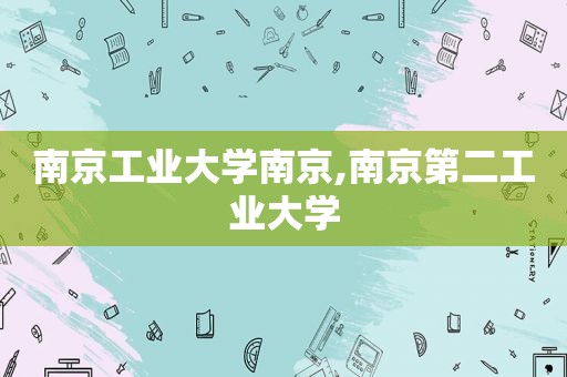 南京工业大学南京,南京第二工业大学