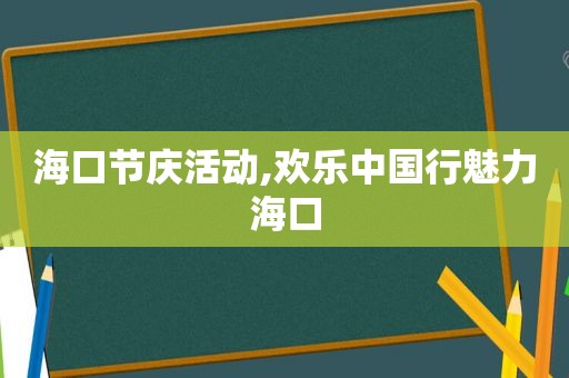 海口节庆活动,欢乐中国行魅力海口