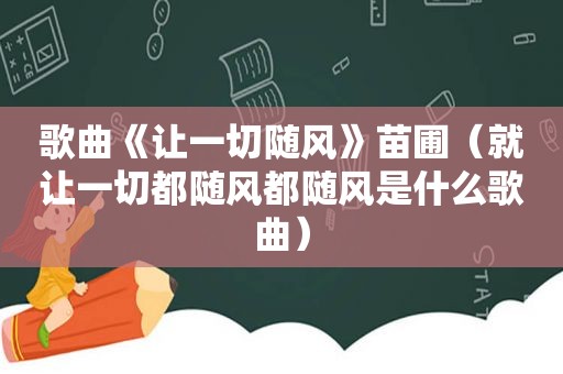 歌曲《让一切随风》苗圃（就让一切都随风都随风是什么歌曲）