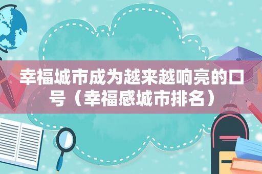 幸福城市成为越来越响亮的口号（幸福感城市排名）