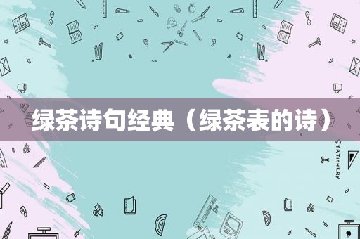 绿茶诗句经典（绿茶表的诗）