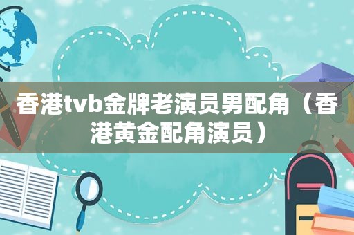 香港tvb金牌老演员男配角（香港黄金配角演员）